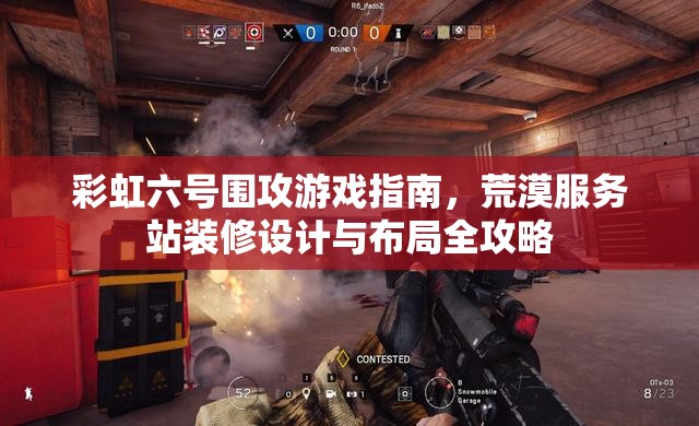 彩虹六号围攻游戏指南，荒漠服务站装修设计与布局全攻略