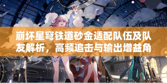 崩坏星穹铁道砂金适配队伍及队友解析，高频追击与输出增益角色搭配