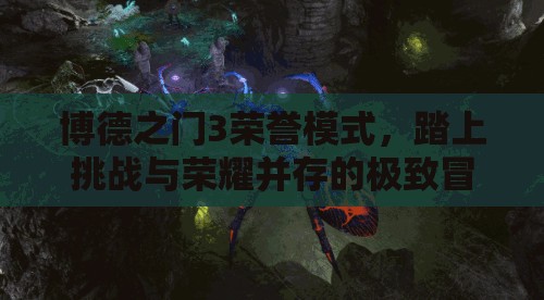 博德之门3荣誉模式，踏上挑战与荣耀并存的极致冒险之旅