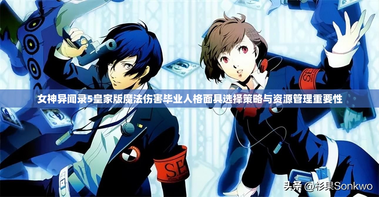 女神异闻录5皇家版魔法伤害毕业人格面具选择策略与资源管理重要性