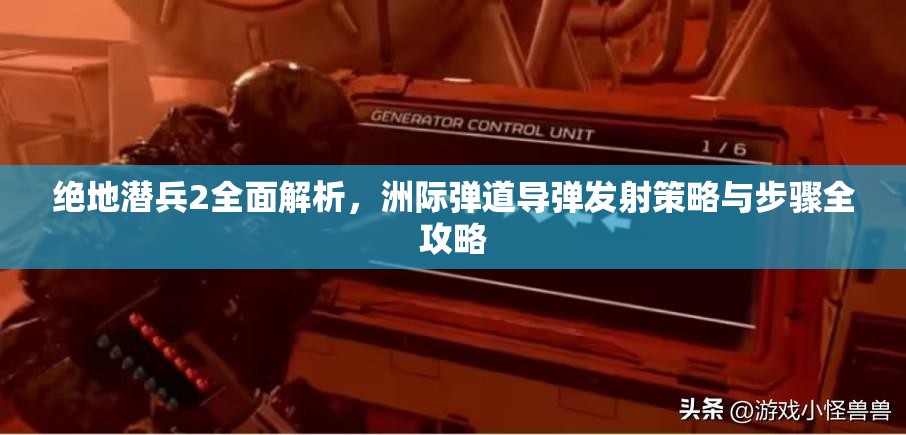 绝地潜兵2全面解析，洲际弹道导弹发射策略与步骤全攻略