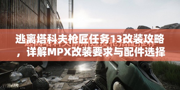 逃离塔科夫枪匠任务13改装攻略，详解MPX改装要求与配件选择