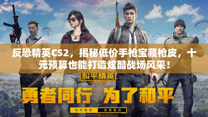 反恐精英CS2，揭秘低价手枪宝藏枪皮，十元预算也能打造炫酷战场风采！