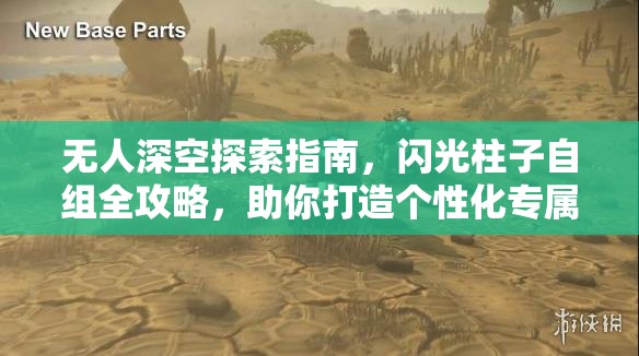 无人深空探索指南，闪光柱子自组全攻略，助你打造个性化专属星际战舰