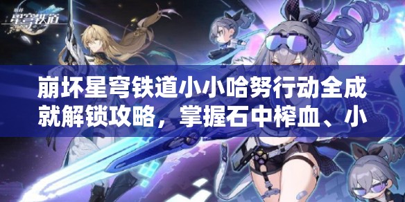 崩坏星穹铁道小小哈努行动全成就解锁攻略，掌握石中榨血、小鬼当家与火力全开技巧