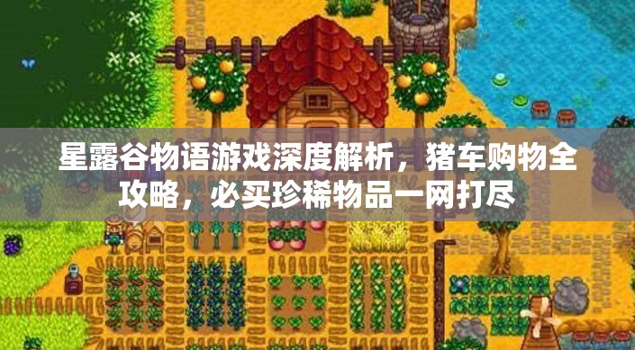 星露谷物语游戏深度解析，猪车购物全攻略，必买珍稀物品一网打尽