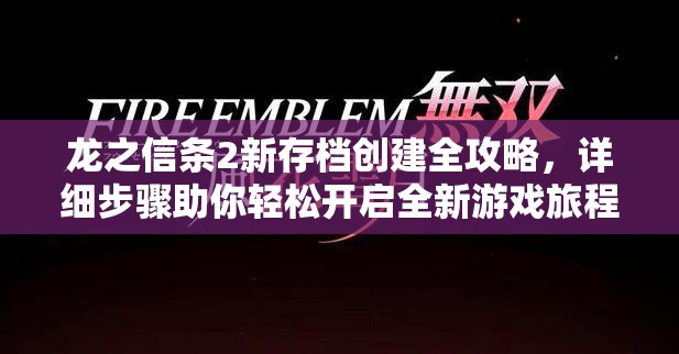 龙之信条2新存档创建全攻略，详细步骤助你轻松开启全新游戏旅程