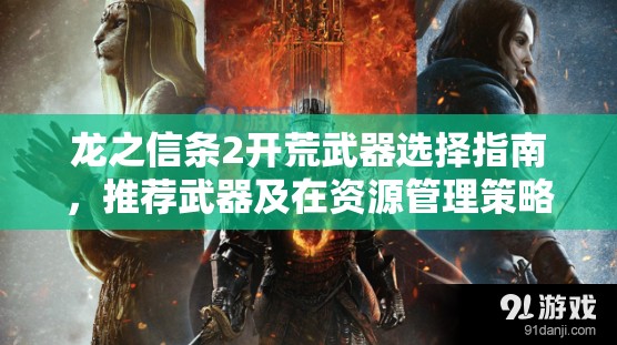 龙之信条2开荒武器选择指南，推荐武器及在资源管理策略中的关键作用