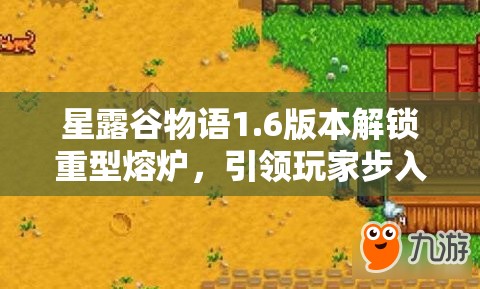 星露谷物语1.6版本解锁重型熔炉，引领玩家步入采矿与锻造的新纪元
