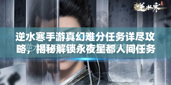 逆水寒手游真幻难分任务详尽攻略，揭秘解锁永夜星都人间任务的隐藏路径