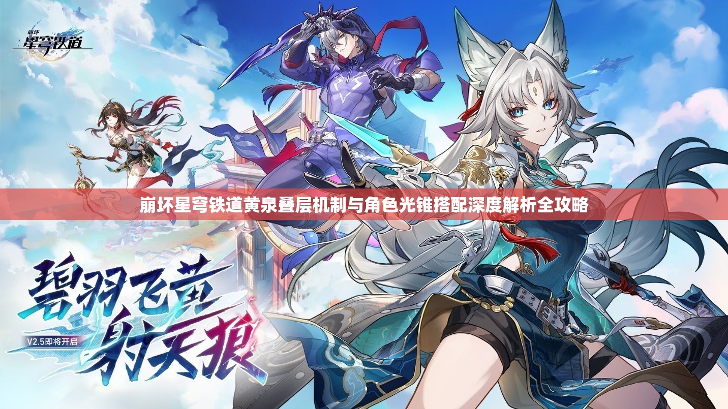 崩坏星穹铁道黄泉叠层机制与角色光锥搭配深度解析全攻略