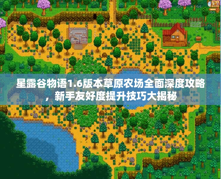 星露谷物语1.6版本草原农场全面深度攻略，新手友好度提升技巧大揭秘