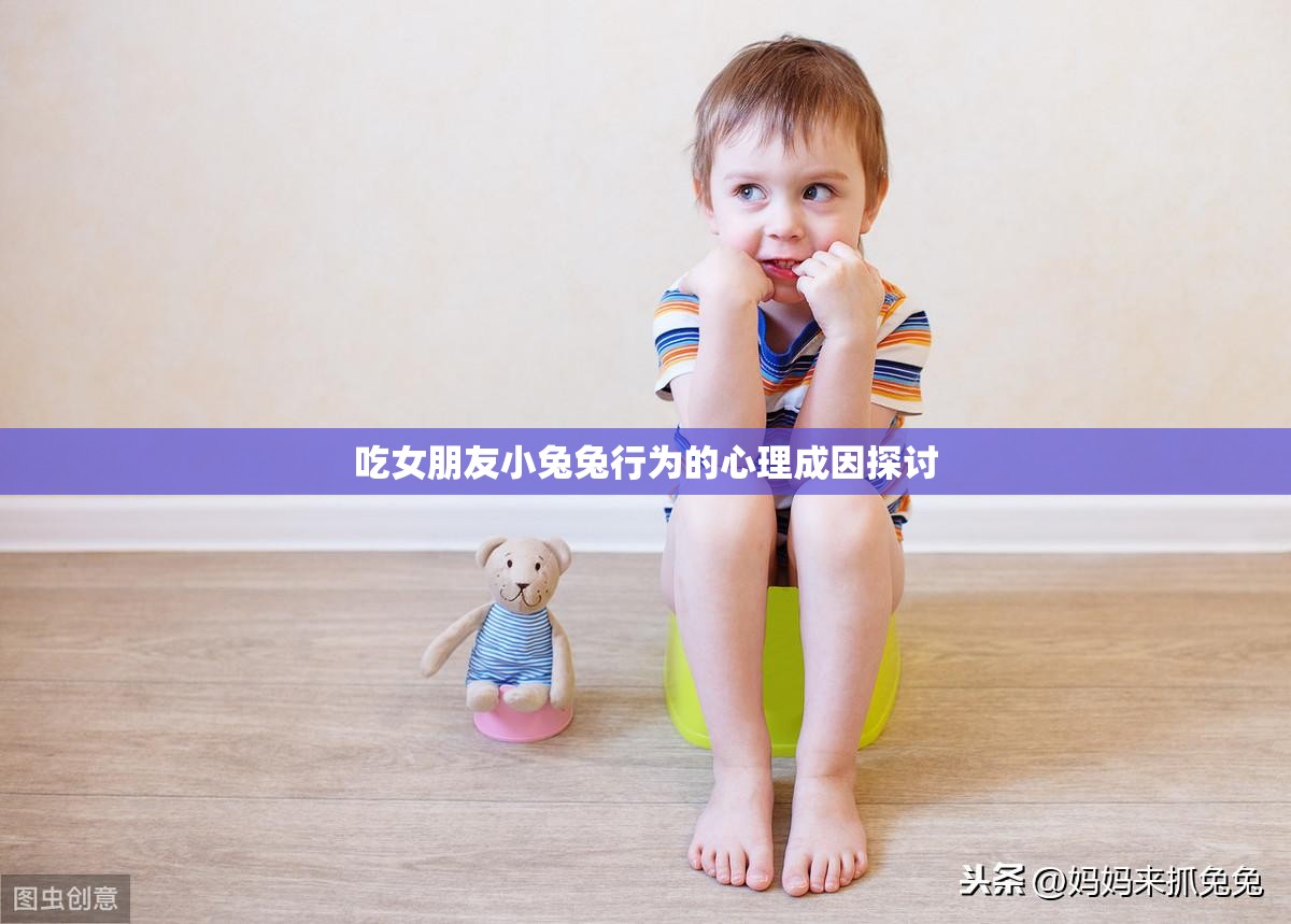 吃女朋友小兔兔行为的心理成因探讨