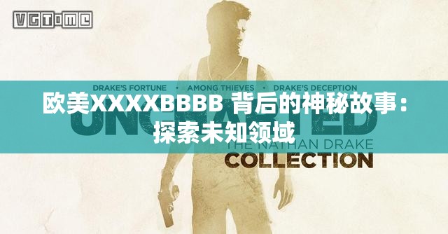 欧美XXXXBBBB 背后的神秘故事：探索未知领域
