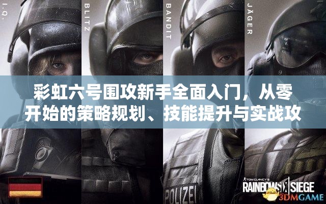 彩虹六号围攻新手全面入门，从零开始的策略规划、技能提升与实战攻略指南