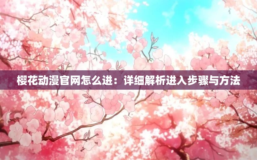 樱花动漫官网怎么进：详细解析进入步骤与方法