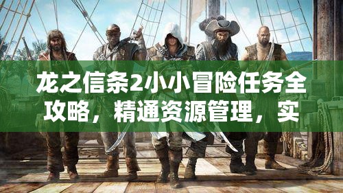 龙之信条2小小冒险任务全攻略，精通资源管理，实现高效执行，巧妙避免资源浪费