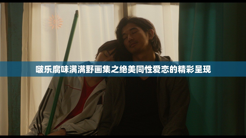 啵乐腐味满满野画集之绝美同性爱恋的精彩呈现