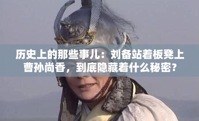 历史上的那些事儿：刘备站着板凳上曹孙尚香，到底隐藏着什么秘密？