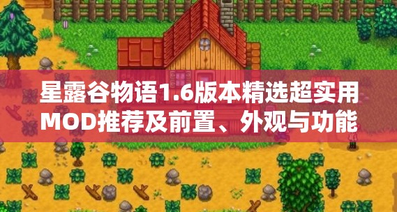 星露谷物语1.6版本精选超实用MOD推荐及前置、外观与功能性MOD深度解析