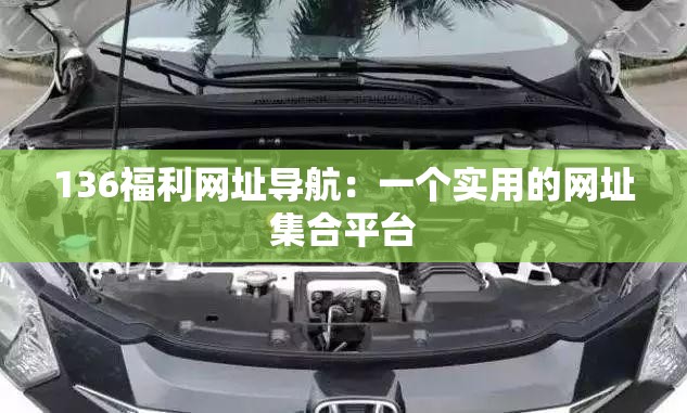 136福利网址导航：一个实用的网址集合平台