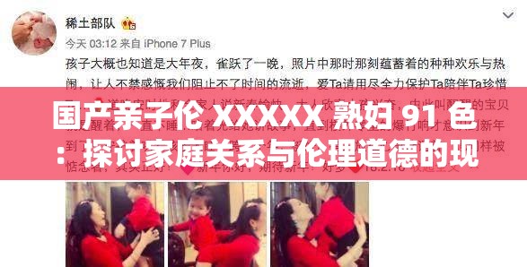 国产亲子伦 XXXXX 熟妇 91 色：探讨家庭关系与伦理道德的现实话题