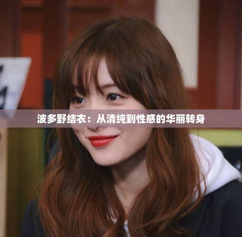 波多野结衣：从清纯到性感的华丽转身