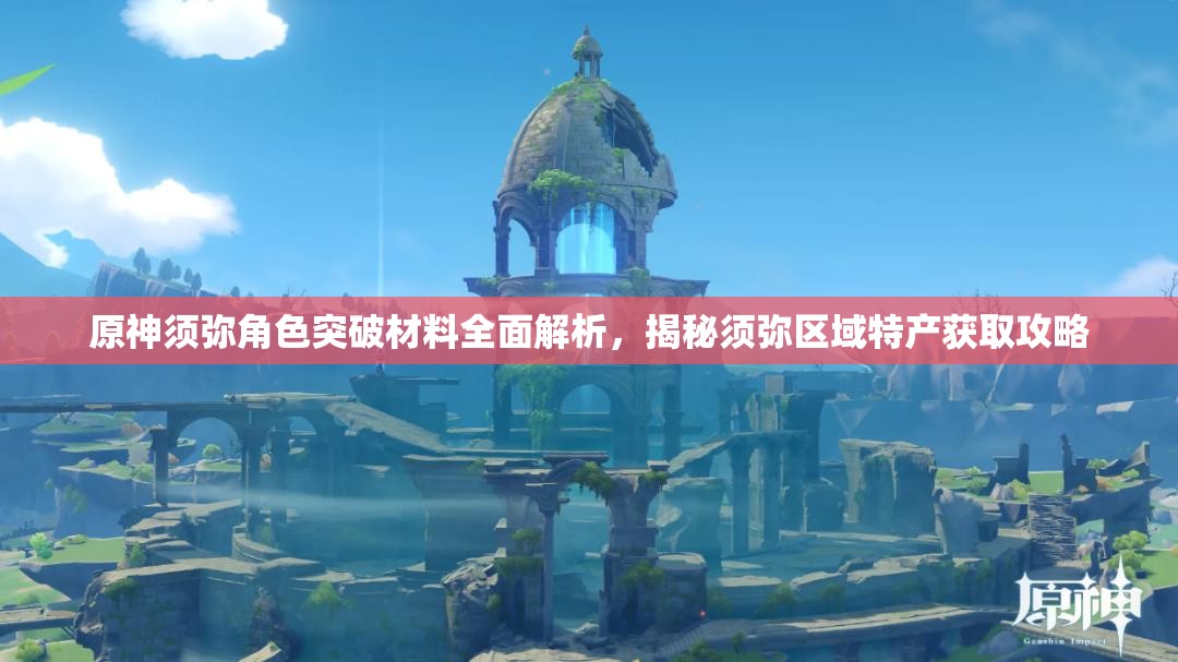 原神须弥角色突破材料全面解析，揭秘须弥区域特产获取攻略