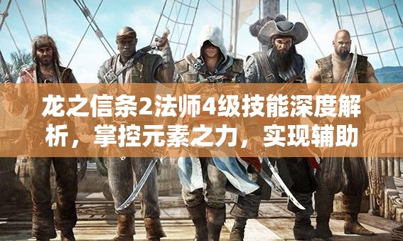 龙之信条2法师4级技能深度解析，掌控元素之力，实现辅助与输出的完美融合