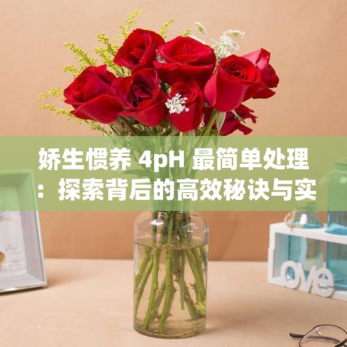 娇生惯养 4pH 最简单处理：探索背后的高效秘诀与实用技巧