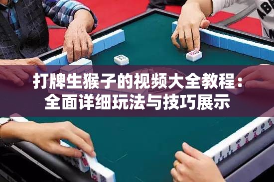 打牌生猴子的视频大全教程：全面详细玩法与技巧展示