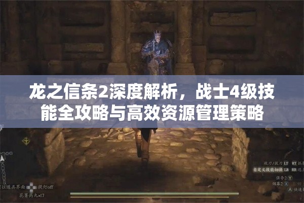 龙之信条2深度解析，战士4级技能全攻略与高效资源管理策略