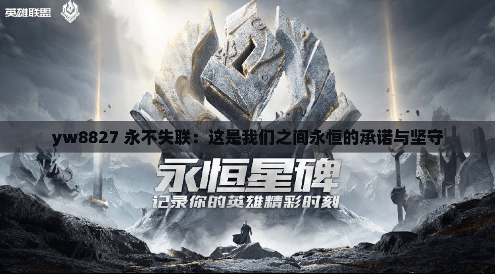 yw8827 永不失联：这是我们之间永恒的承诺与坚守