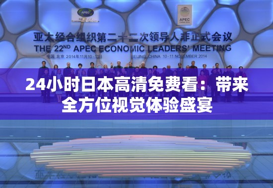 24小时日本高清免费看：带来全方位视觉体验盛宴