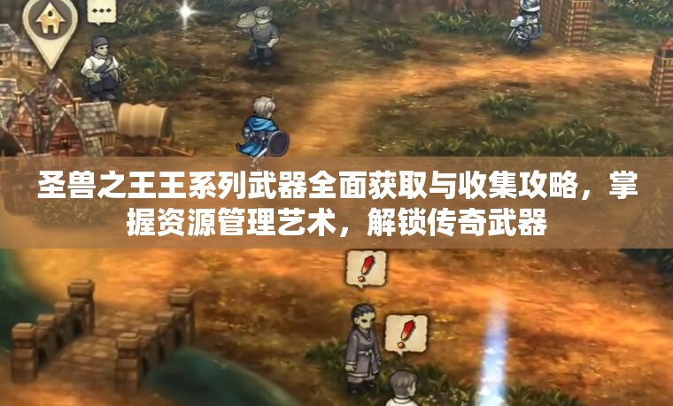 圣兽之王王系列武器全面获取与收集攻略，掌握资源管理艺术，解锁传奇武器