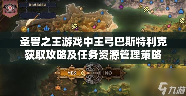 圣兽之王游戏中王弓巴斯特利克获取攻略及任务资源管理策略