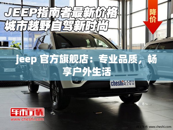 jeep 官方旗舰店：专业品质，畅享户外生活