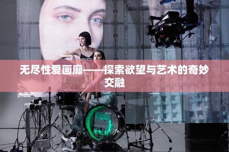 无尽性爱画廊——探索欲望与艺术的奇妙交融