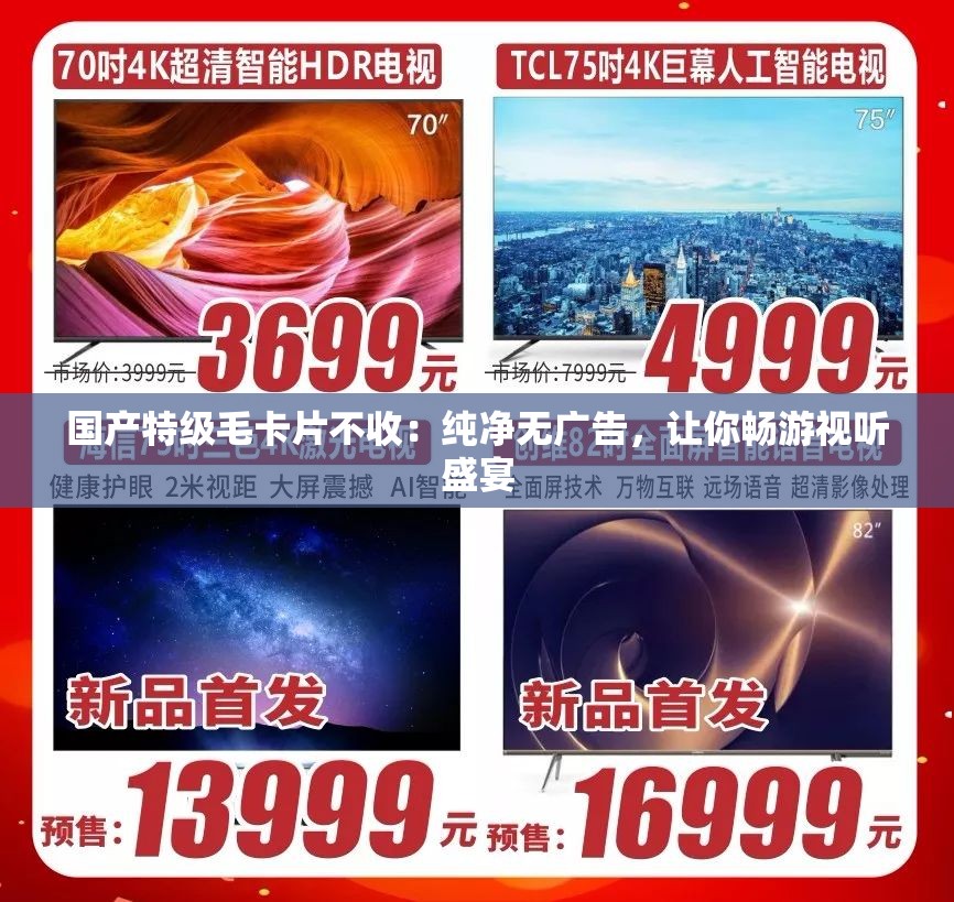 国产特级毛卡片不收：纯净无广告，让你畅游视听盛宴