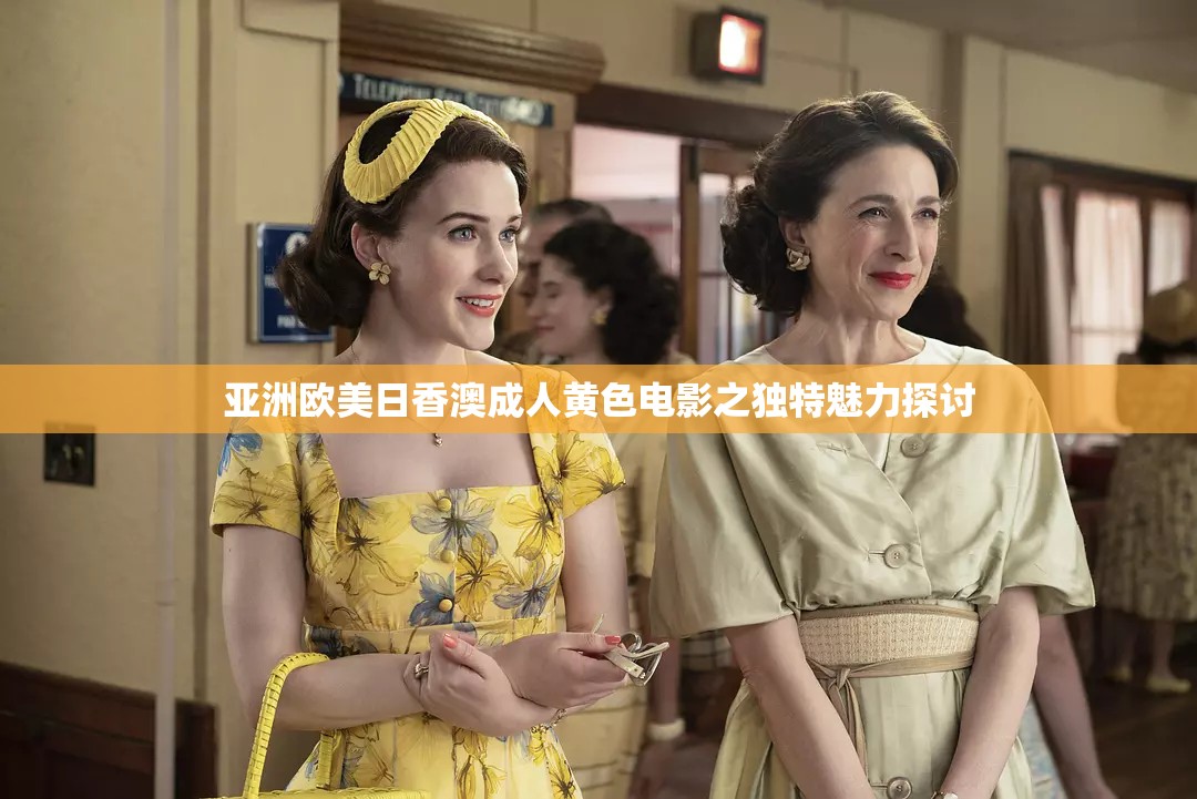 亚洲欧美日香澳成人黄色电影之独特魅力探讨