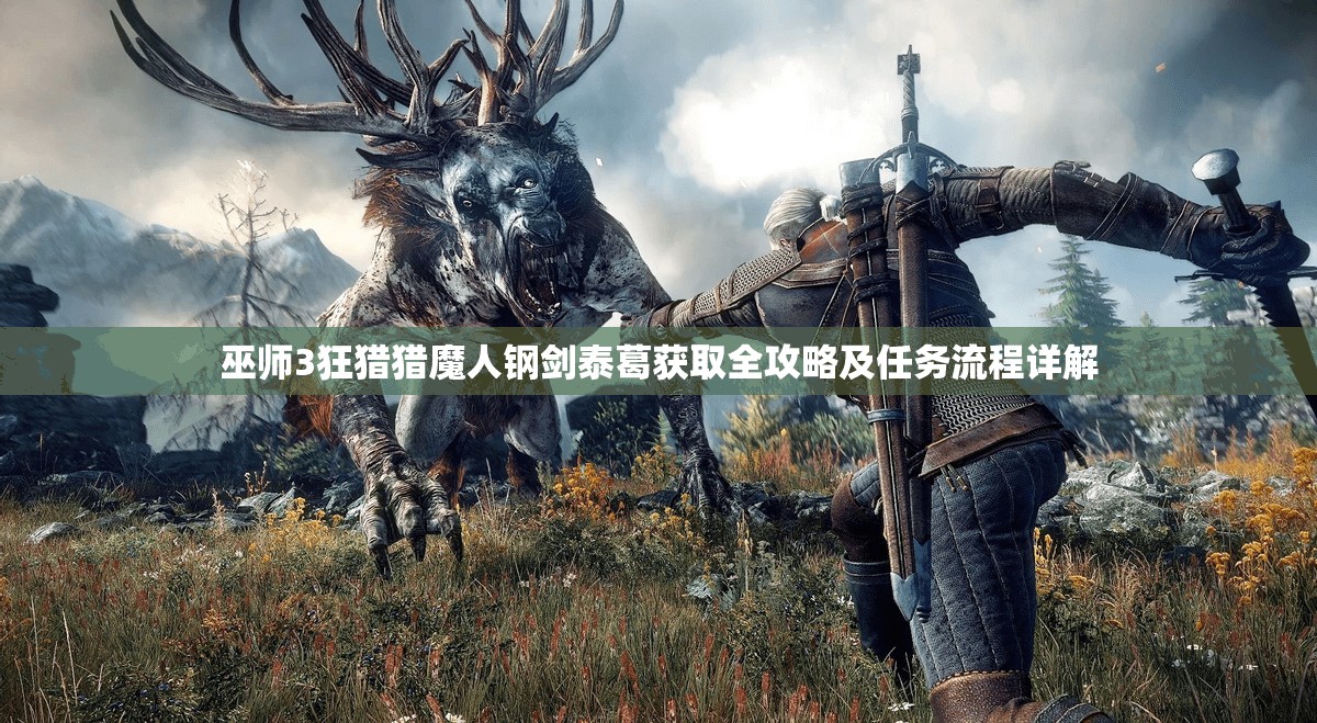 巫师3狂猎猎魔人钢剑泰葛获取全攻略及任务流程详解