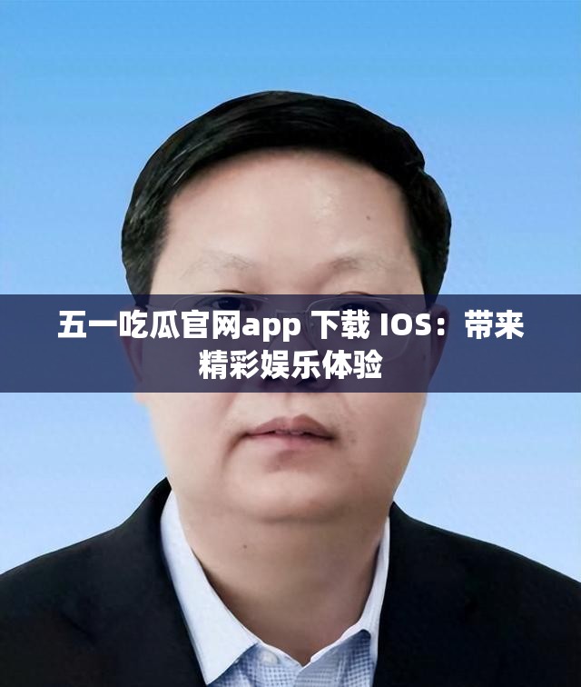 五一吃瓜官网app 下载 IOS：带来精彩娱乐体验