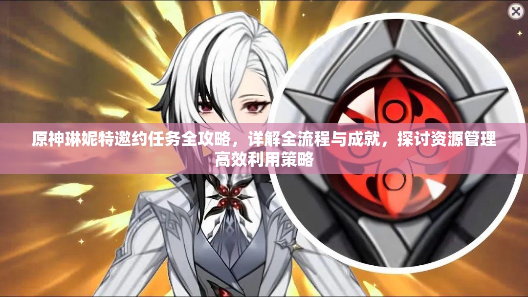 原神琳妮特邀约任务全攻略，详解全流程与成就，探讨资源管理高效利用策略