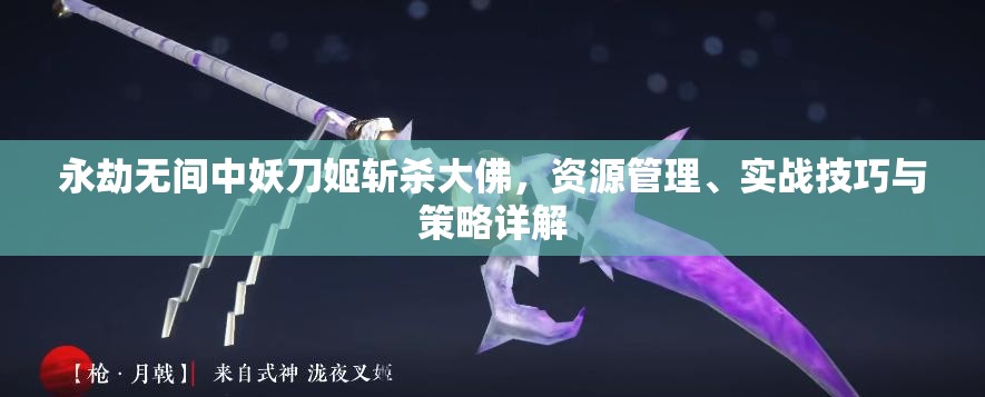 永劫无间中妖刀姬斩杀大佛，资源管理、实战技巧与策略详解