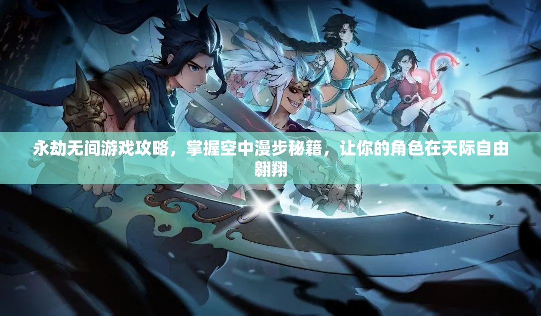 永劫无间游戏攻略，掌握空中漫步秘籍，让你的角色在天际自由翱翔