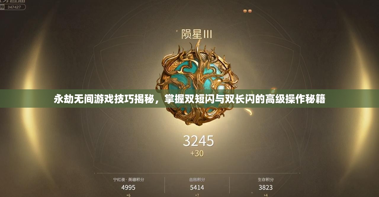 永劫无间游戏技巧揭秘，掌握双短闪与双长闪的高级操作秘籍