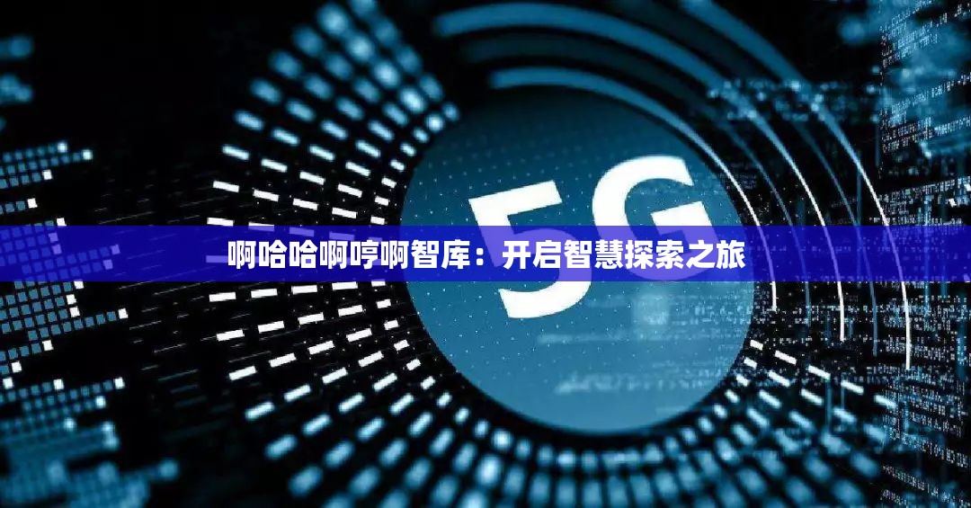 啊哈哈啊哼啊智库：开启智慧探索之旅