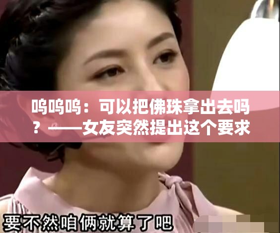 呜呜呜：可以把佛珠拿出去吗？——女友突然提出这个要求，我该怎么办？