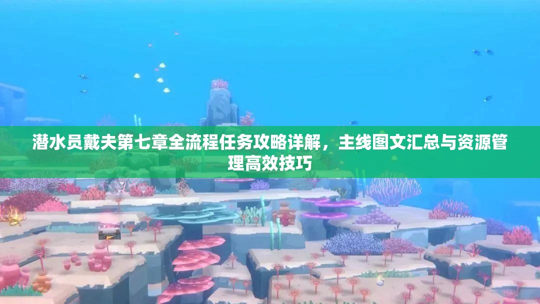 潜水员戴夫第七章全流程任务攻略详解，主线图文汇总与资源管理高效技巧