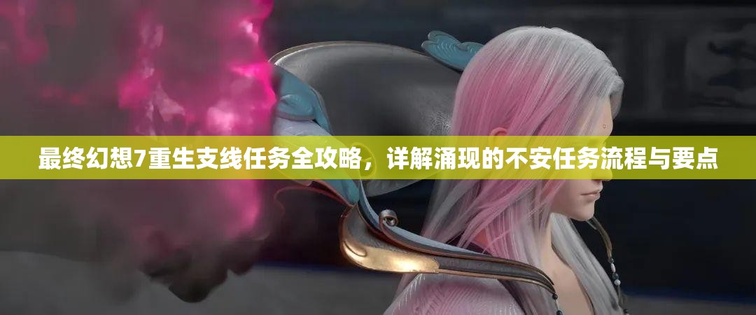最终幻想7重生支线任务全攻略，详解涌现的不安任务流程与要点